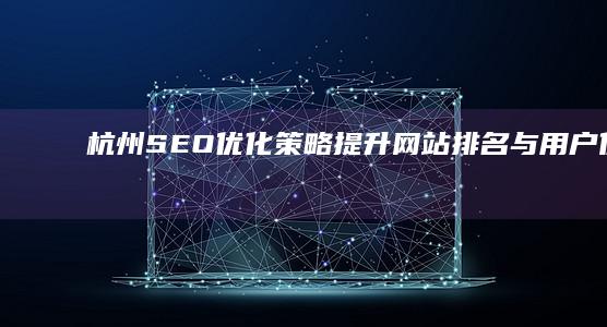 杭州SEO优化策略：提升网站排名与用户体验的实战指南