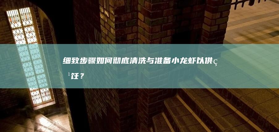 细致步骤：如何彻底清洗与准备小龙虾以供烹饪？